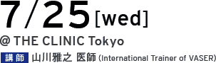 07/25[tue] @THE CLINIC Tokyo 講師 山川雅之 医師（International Trainer of VASER）