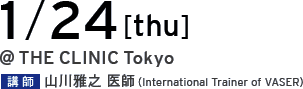 1/24[thu] @THE CLINIC Tokyo 講師 山川雅之 医師（International Trainer of VASER）