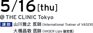5/16[thu] @THE CLINIC Tokyo 講師 山川雅之 医師（International Trainer of VASER）／大橋昌敬 医師（VASER Lipo 認定医）