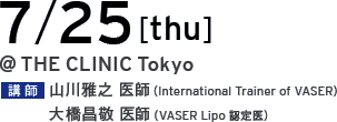7/25[thu] @THE CLINIC Tokyo 講師 山川雅之 医師（International Trainer of VASER）／大橋昌敬 医師（VASER Lipo 認定医）