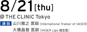 8/21[thu] @THE CLINIC Tokyo 講師 山川雅之 医師（International Trainer of VASER）／大橋昌敬 医師（VASER Lipo 認定医）