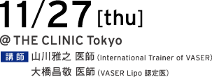 11/27[thu] @THE CLINIC Tokyo 講師 山川雅之 医師（International Trainer of VASER）／大橋昌敬 医師（VASER Lipo 認定医）