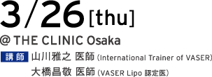 3/26[tue] @THE CLINIC Osaka 講師 山川雅之 医師（International Trainer of VASER）／大橋昌敬 医師（VASER Lipo 認定医）