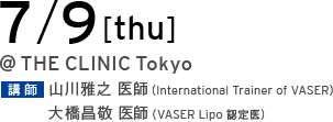 7/9[thu] @THE CLINIC Tokyo 講師 山川雅之 医師（International Trainer of VASER）／大橋昌敬 医師（VASER Lipo 認定医）