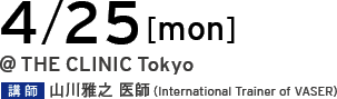 4/25[mon] @THE CLINIC Tokyo 講師 山川雅之 医師（International Trainer of VASER）