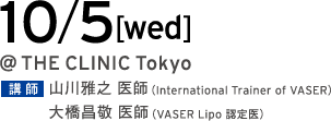 10/5[wed] @THE CLINIC Tokyo Tokyo 講師 山川雅之 医師（International Trainer of VASER）／大橋昌敬 医師（VASER Lipo 認定医）
