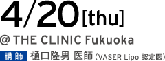 4/20[thu] @THE CLINIC Fukuoka 講師 樋口 医師（VASER Lipo 認定医）