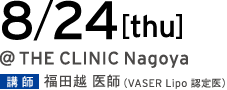 8/24[thu] @THE CLINIC Nagoya 講師 福田 医師（VASER Lipo 認定医）