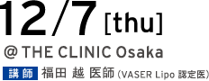 12/7[thu] @THE CLINIC Osaka 講師 福田 医師（VASER Lipo 認定医）