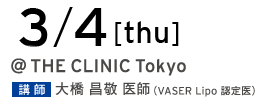 3/4[thu] @THE CLINIC Tokyo 講師 大橋昌敬 医師（VASER Lipo 認定医）