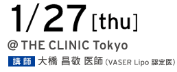 1/27[wed] @THE CLINIC Tokyo 講師 大橋昌敬 医師（VASER Lipo 認定医）