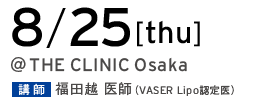 8/25[thu] THE CLINIC Osaka 講師 福田越 医師（VASER Lipo 認定医）