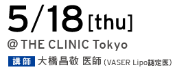 5/18[thu] @THE CLINIC Tokyo 講師 大橋昌敬 医師（VASER Lipo 認定医）