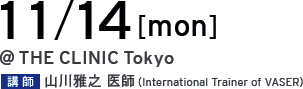 11/14[mon] @THE CLINIC Tokyo 講師 山川雅之 医師（International Trainer of VASER）