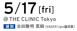 5/17[fri] @THE CLINIC Tokyo 講師 志田雅明 医師（VASER Lipo 認定医）