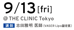 9/13[fri] @THE CLINIC Tokyo 講師 志田雅明 医師（VASER Lipo 認定医）