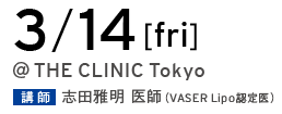 3/14[fri] @THE CLINIC Tokyo 講師 志田雅明 医師（VASER Lipo 認定医）