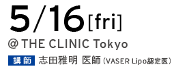5/16[fri] @THE CLINIC Tokyo 講師 志田雅明 医師（VASER Lipo 認定医）