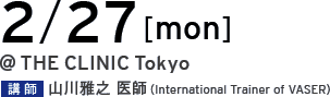 02/27[mon] @THE CLINIC Tokyo 講師 山川雅之 医師（International Trainer of VASER）