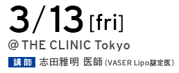 3/13[fri] @THE CLINIC Tokyo 講師 志田雅明 医師（VASER Lipo 認定医）