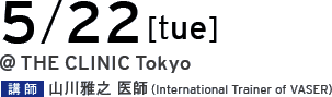 05/22[tue] @THE CLINIC Tokyo 講師 山川雅之 医師（International Trainer of VASER）