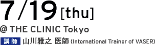 07/19[tue] @THE CLINIC Tokyo 講師 山川雅之 医師（International Trainer of VASER）